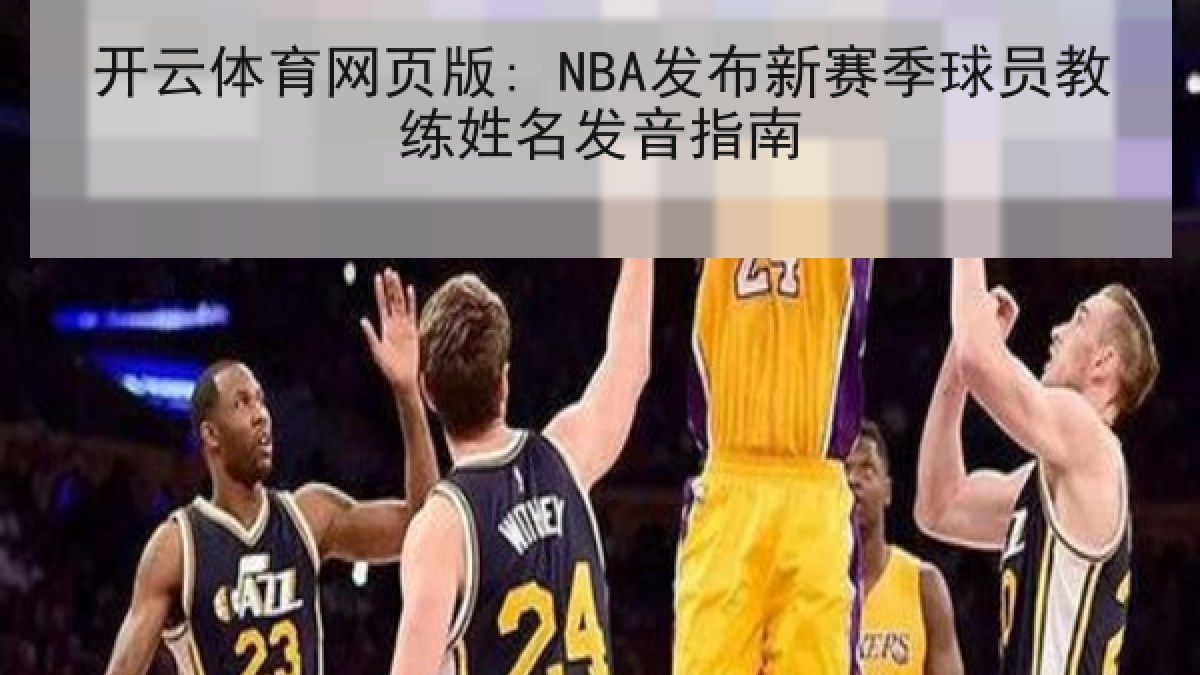 开云体育网页版: NBA发布新赛季球员教练姓名发音指南 开云体育网页版: NBA发布新赛季球员教练姓名发音指南