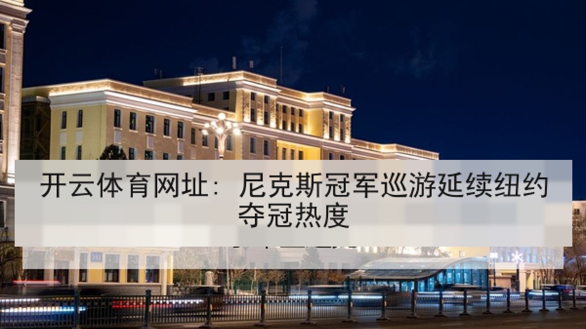 开云体育网址: 尼克斯冠军巡游延续纽约夺冠热度