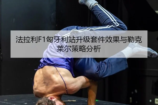 法拉利F1匈牙利站升级套件效果与勒克莱尔策略分析