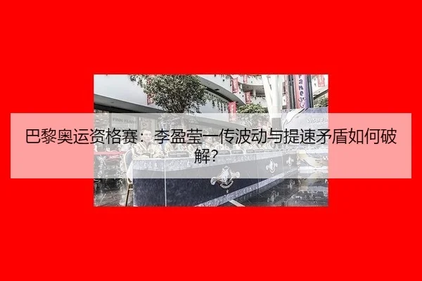 巴黎奥运资格赛：李盈莹一传波动与提速矛盾如何破解？