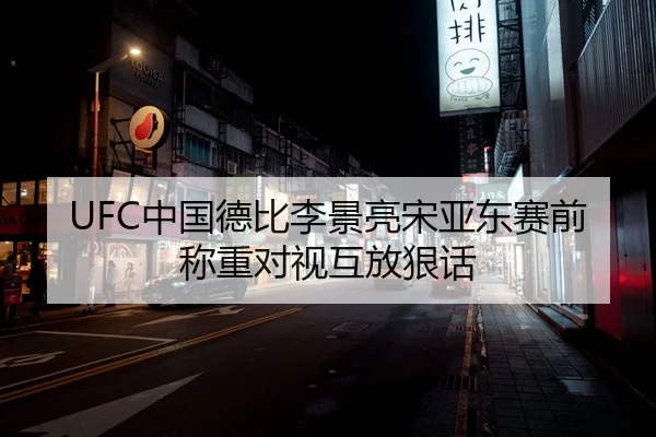 UFC中国德比李景亮宋亚东赛前称重对视互放狠话